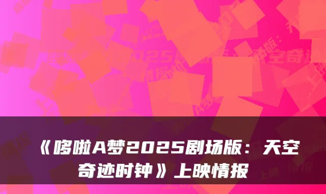《哆啦A梦2025剧场版:天空奇迹时钟》上映情报