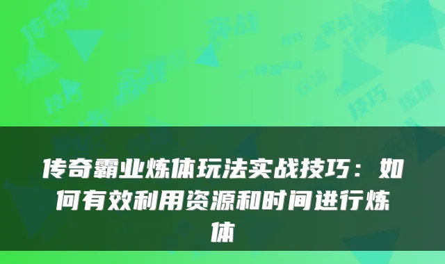 传奇霸业炼体玩法实战技巧：如何有效利用资源和时间进行炼体