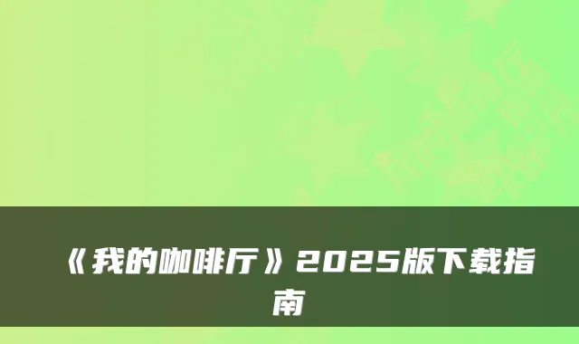 《我的咖啡厅》2025版下载指南