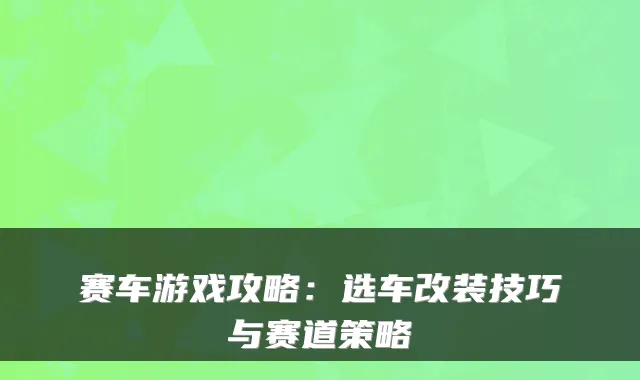 赛车游戏攻略：选车改装技巧与赛道策略