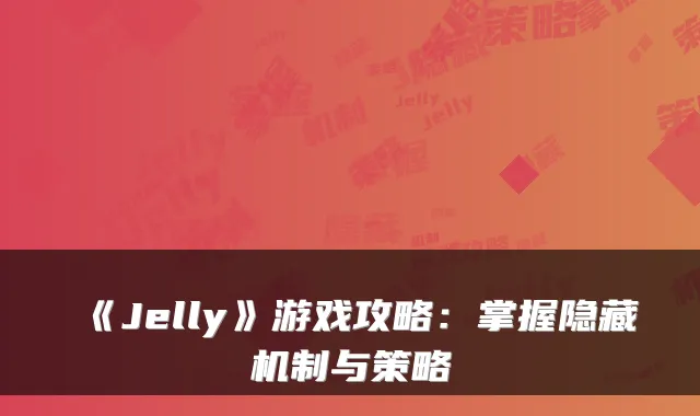 《Jelly》游戏攻略:掌握隐藏机制与策略
