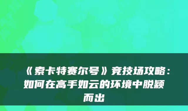 《索卡特赛尔号》竞技场攻略：如何在高手如云的环境中脱颖而出