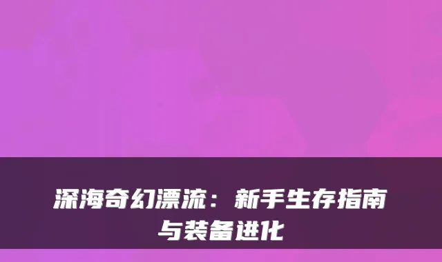 深海奇幻漂流:新手生存指南与装备进化