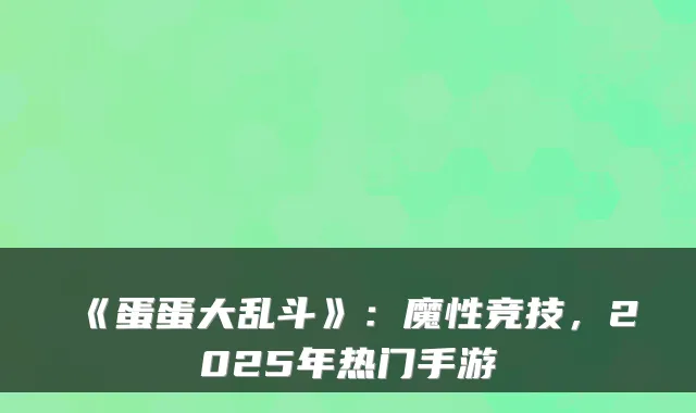 《蛋蛋大乱斗》：魔性竞技，2025年热门手游