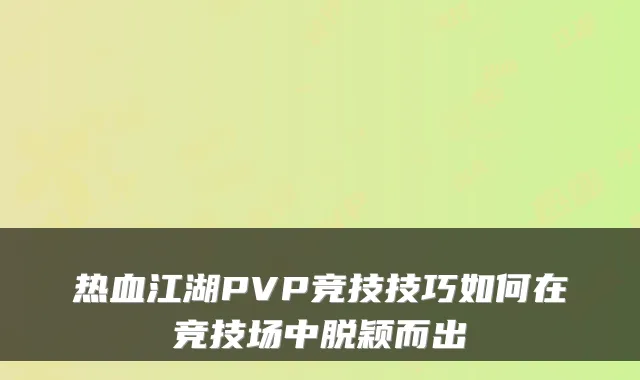 热血江湖PVP竞技技巧如何在竞技场中脱颖而出