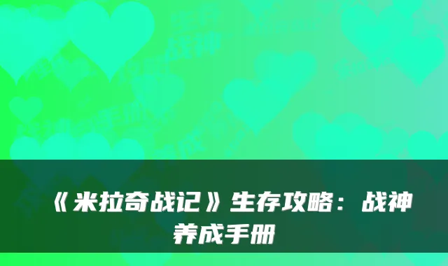 《米拉奇战记》生存攻略:战神养成手册