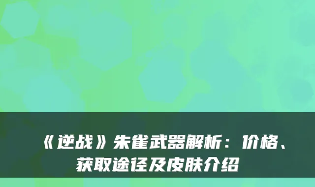 《逆战》朱雀武器解析：价格、获取途径及皮肤介绍
