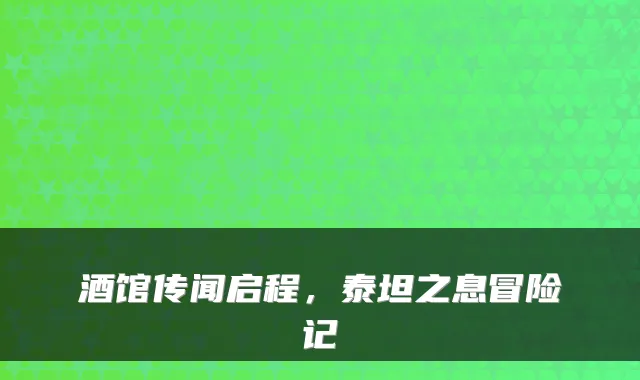 酒馆传闻启程,泰坦之息冒险记