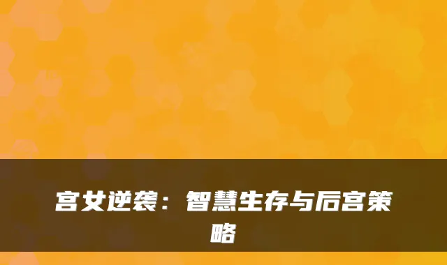 宫女逆袭:智慧生存与后宫策略