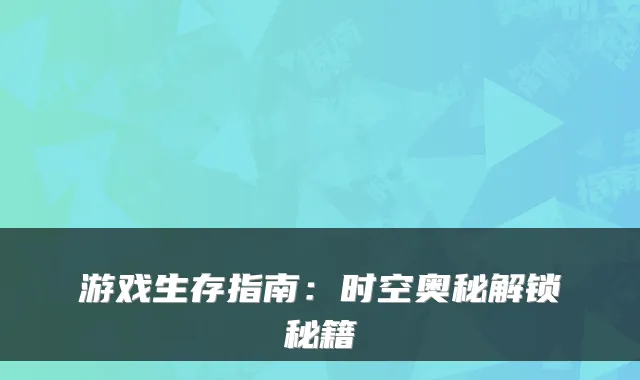 游戏生存指南：时空奥秘解锁秘籍