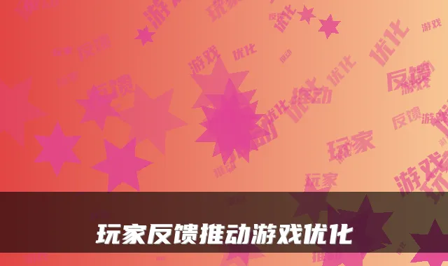 玩家反馈推动游戏优化