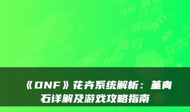 《DNF》花卉系统解析：堇青石详解及游戏攻略指南