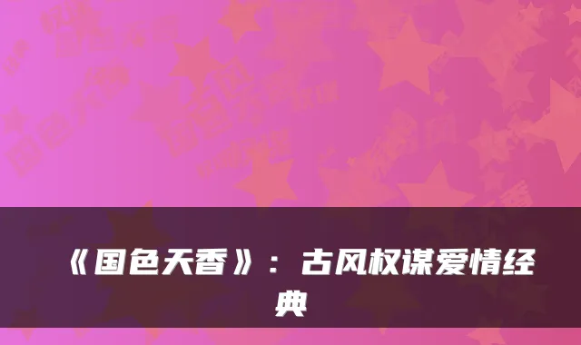 《国色天香》：古风权谋爱情经典