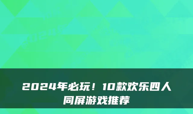 2024年必玩！10款欢乐四人同屏游戏推荐