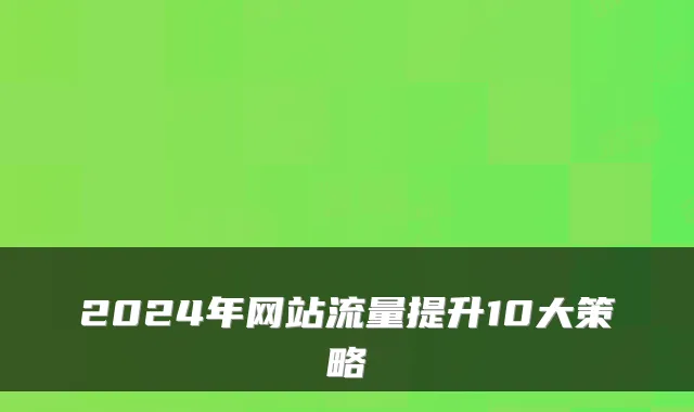 2024年网站流量提升10大策略