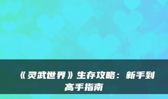 《灵武世界》生存攻略：新手到高手指南