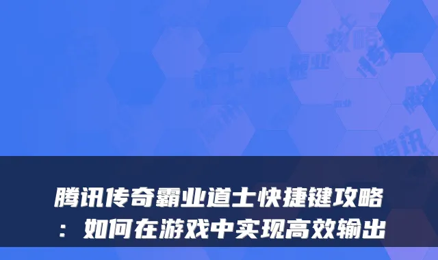 腾讯传奇霸业道士快捷键攻略：如何在游戏中实现高效输出