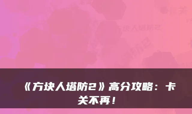 《方块人塔防2》高分攻略:卡关不再!