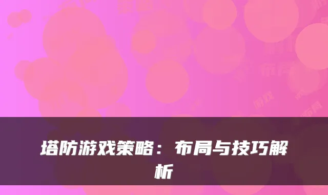 塔防游戏策略：布局与技巧解析
