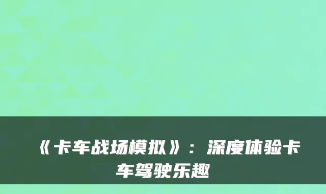 《卡车战场模拟》：深度体验卡车驾驶乐趣