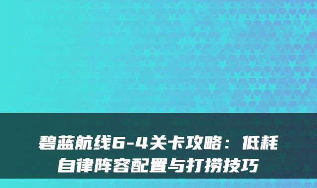 碧蓝航线6-4关卡攻略:低耗自律阵容配置与打捞技巧