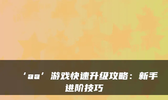 ‘aa’游戏快速升级攻略:新手进阶技巧