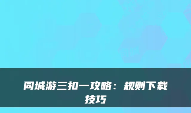 同城游三扣一攻略：规则下载技巧