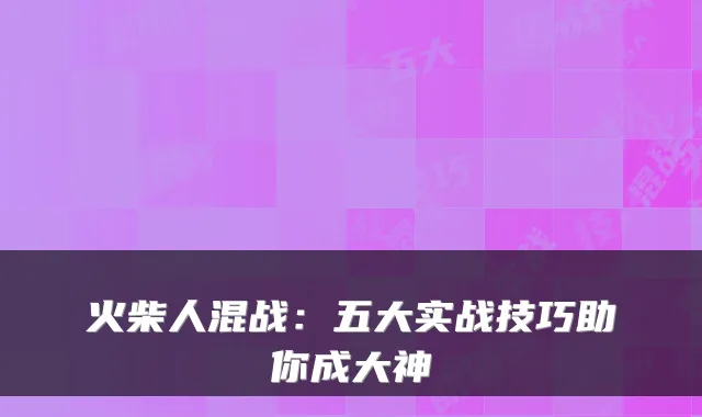 火柴人混战：五大实战技巧助你成大神