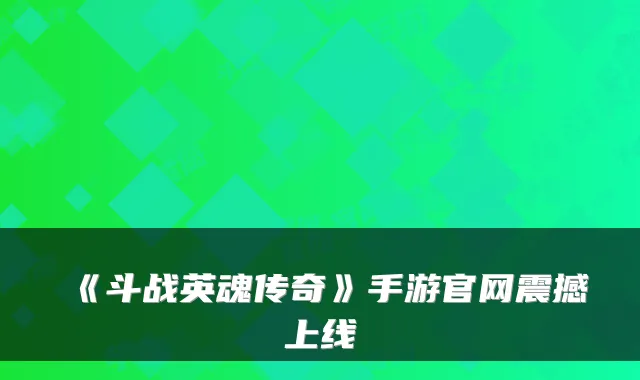 《斗战英魂传奇》手游官网震撼上线