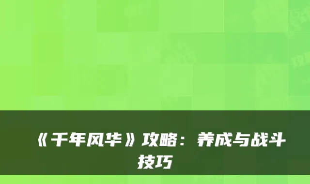 《千年风华》攻略：养成与战斗技巧