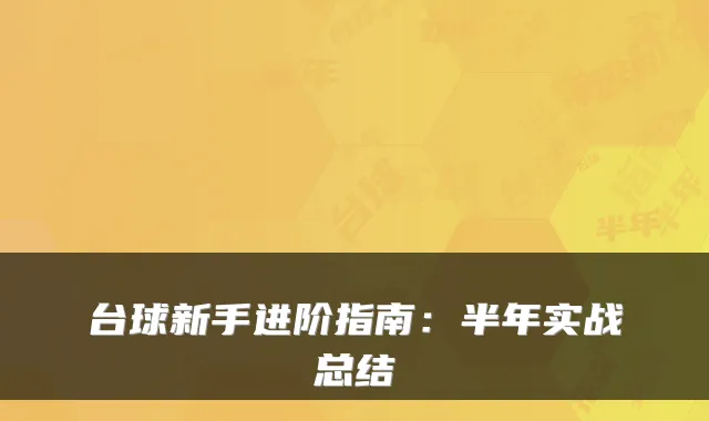 台球新手进阶指南：半年实战总结