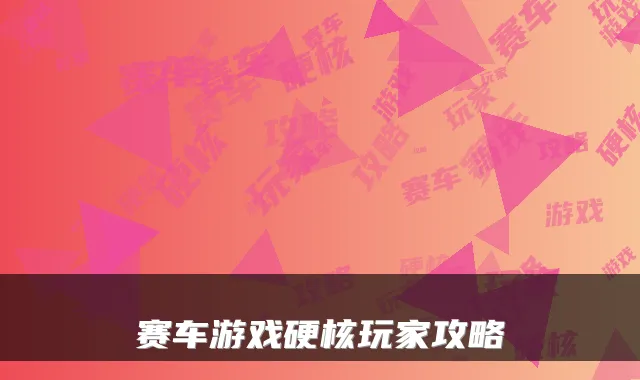 赛车游戏硬核玩家攻略