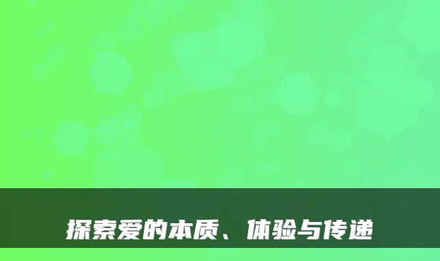 探索爱的本质、体验与传递