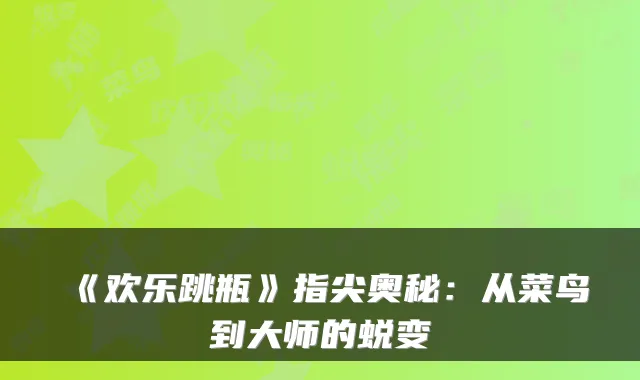 《欢乐跳瓶》指尖奥秘：从菜鸟到大师的蜕变