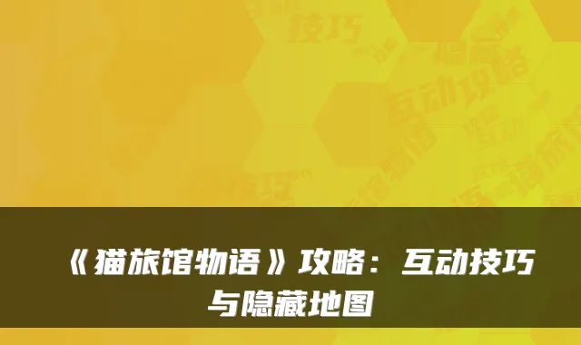 《猫旅馆物语》攻略:互动技巧与隐藏地图