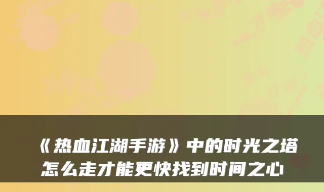 《热血江湖手游》中的时光之塔怎么走才能更快找到时间之心