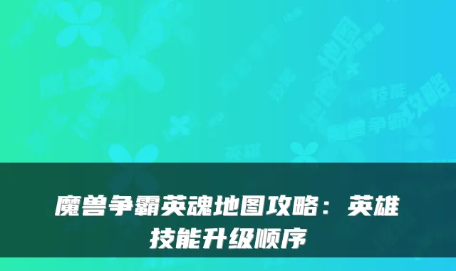魔兽争霸英魂地图攻略：英雄技能升级顺序