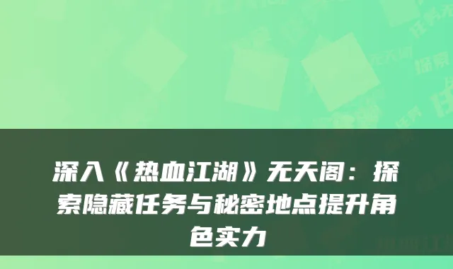 深入《热血江湖》无天阁:探索隐藏任务与秘密地点提升角色实力