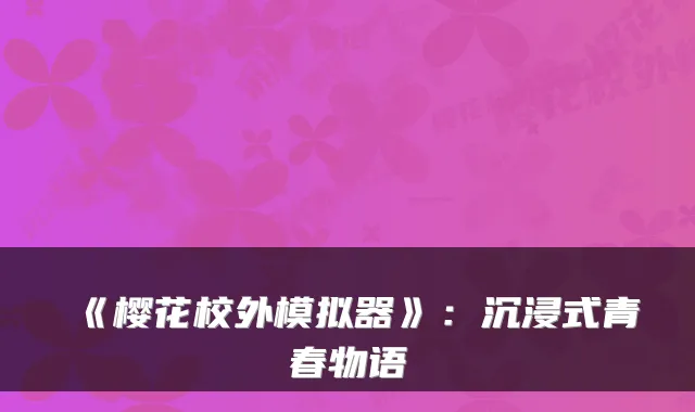《樱花校外模拟器》：沉浸式青春物语