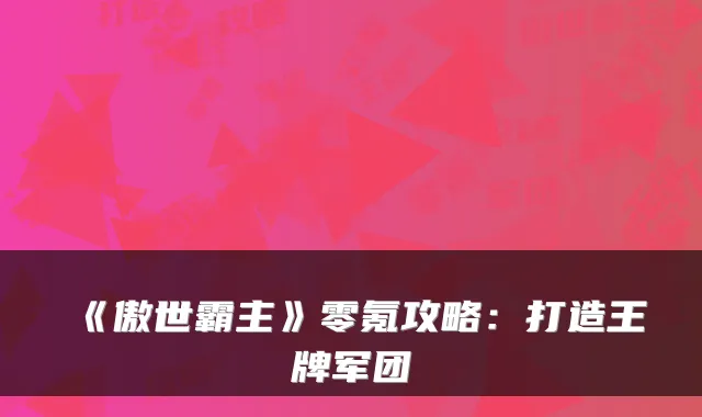 《傲世霸主》零氪攻略:打造王牌军团