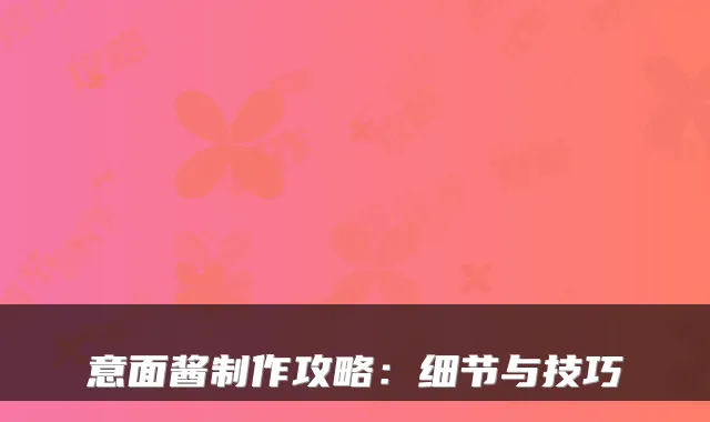 意面酱制作攻略：细节与技巧