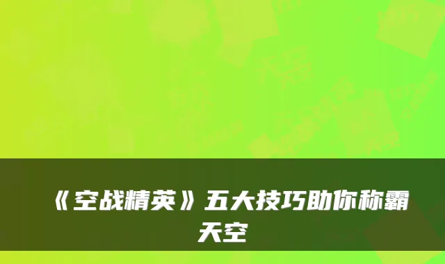 《空战精英》五大技巧助你称霸天空