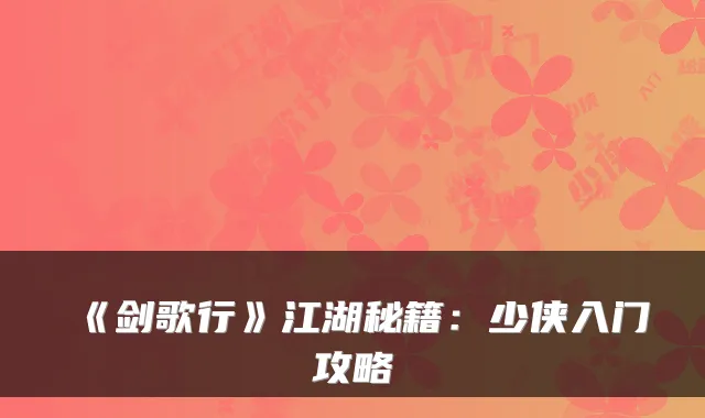 《剑歌行》江湖秘籍:少侠入门攻略
