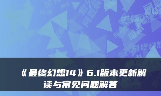 《最终幻想14》6.1版本更新解读与常见问题解答