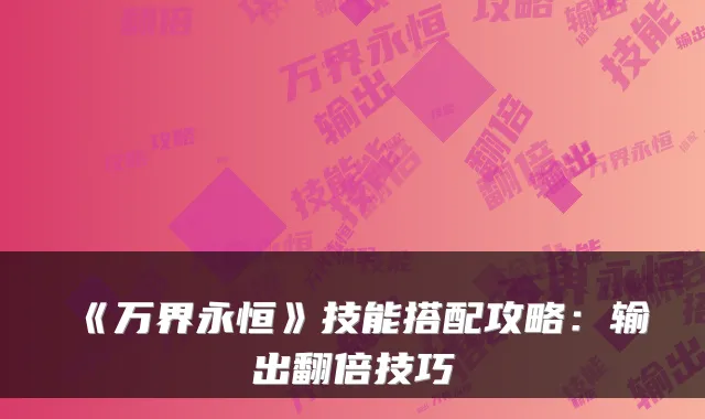 《万界永恒》技能搭配攻略：输出翻倍技巧