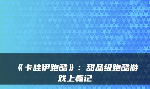 《卡哇伊跑酷》:甜品级跑酷游戏上瘾记