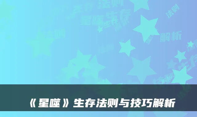 《星噬》生存法则与技巧解析