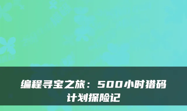 编程寻宝之旅:500小时猎码计划探险记