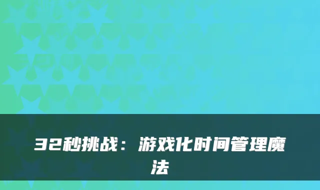 32秒挑战：游戏化时间管理魔法