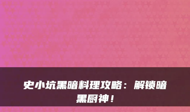 史小坑黑暗料理攻略：解锁暗黑厨神！